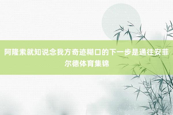 阿隆索就知说念我方奇迹糊口的下一步是通往安菲尔德体育集锦