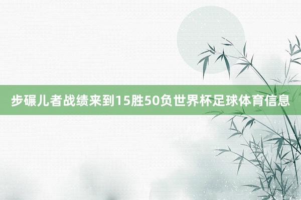 步碾儿者战绩来到15胜50负世界杯足球体育信息