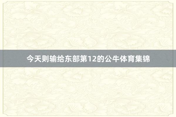 今天则输给东部第12的公牛体育集锦