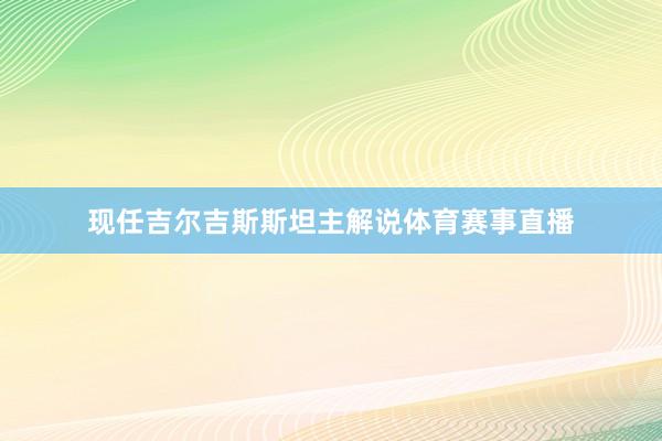 现任吉尔吉斯斯坦主解说体育赛事直播