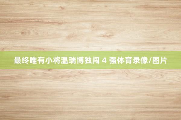 最终唯有小将温瑞博独闯 4 强体育录像/图片