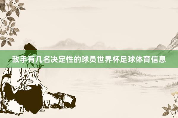 敌手有几名决定性的球员世界杯足球体育信息