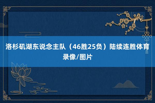 洛杉矶湖东说念主队（46胜25负）陆续连胜体育录像/图片