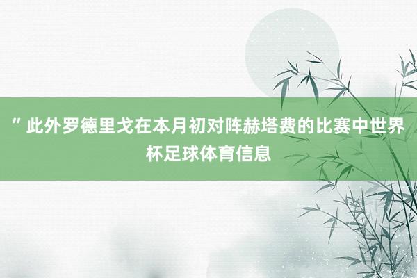 ”此外罗德里戈在本月初对阵赫塔费的比赛中世界杯足球体育信息