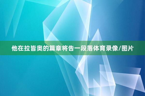他在拉皆奥的篇章将告一段落体育录像/图片