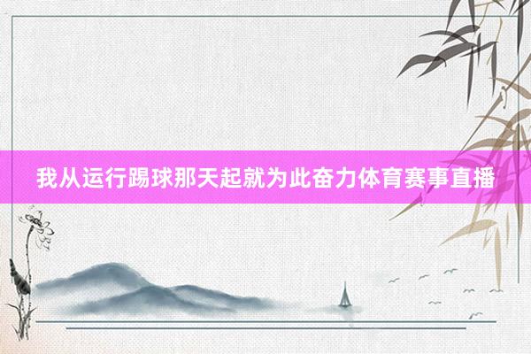 我从运行踢球那天起就为此奋力体育赛事直播