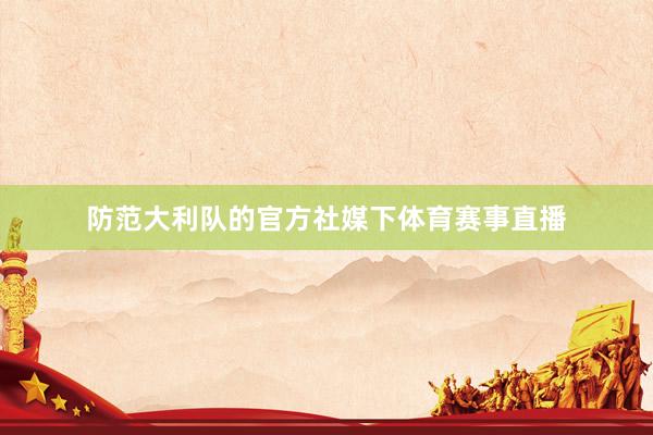 防范大利队的官方社媒下体育赛事直播