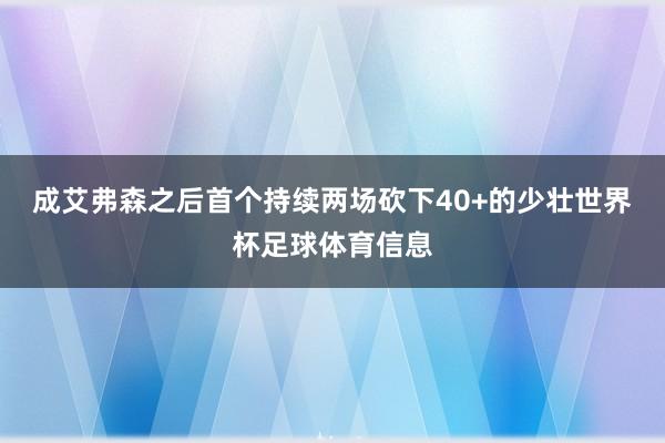 成艾弗森之后首个持续两场砍下40+的少壮世界杯足球体育信息