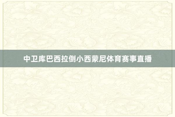 中卫库巴西拉倒小西蒙尼体育赛事直播