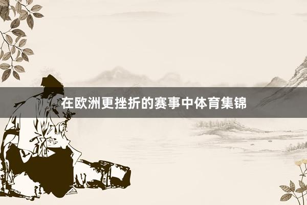 在欧洲更挫折的赛事中体育集锦