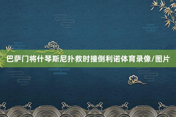 巴萨门将什琴斯尼扑救时撞倒利诺体育录像/图片