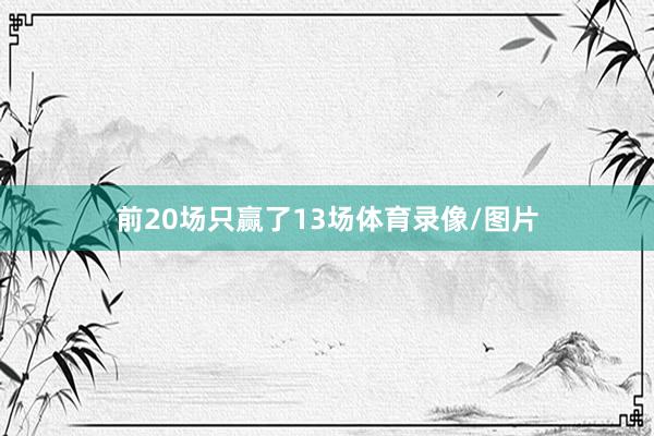 前20场只赢了13场体育录像/图片
