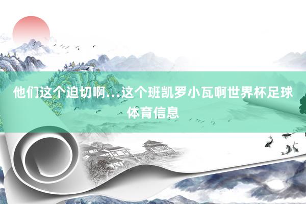 他们这个迫切啊…这个班凯罗小瓦啊世界杯足球体育信息