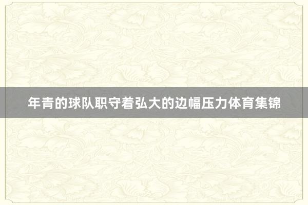 年青的球队职守着弘大的边幅压力体育集锦