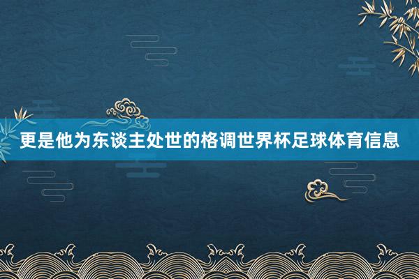 更是他为东谈主处世的格调世界杯足球体育信息