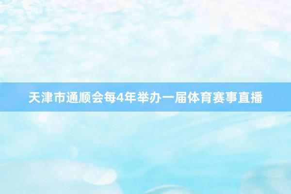 天津市通顺会每4年举办一届体育赛事直播