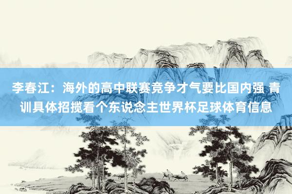 李春江：海外的高中联赛竞争才气要比国内强 青训具体招揽看个东说念主世界杯足球体育信息