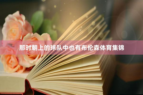 那时朝上的球队中也有布伦森体育集锦