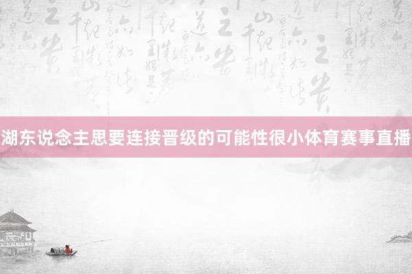 湖东说念主思要连接晋级的可能性很小体育赛事直播