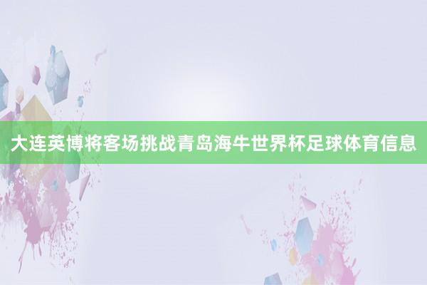 大连英博将客场挑战青岛海牛世界杯足球体育信息