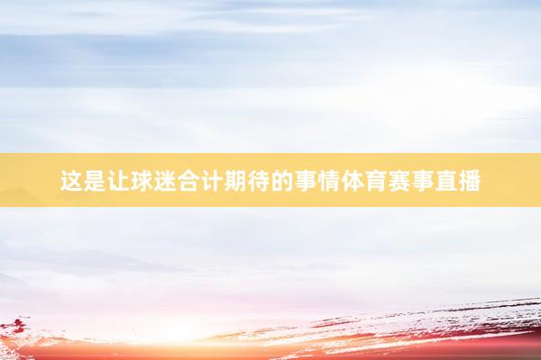 这是让球迷合计期待的事情体育赛事直播