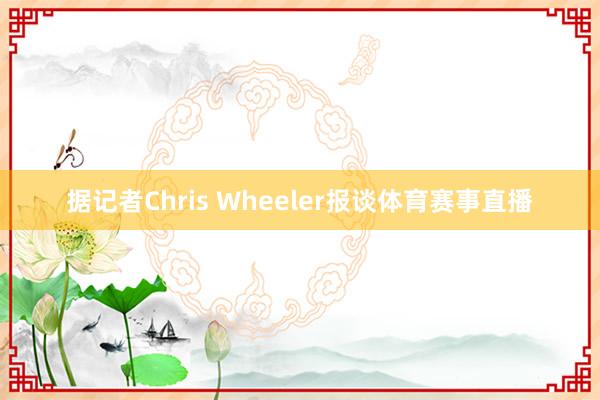 据记者Chris Wheeler报谈体育赛事直播