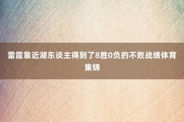 雷霆靠近湖东谈主得到了8胜0负的不败战绩体育集锦