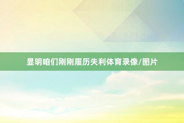 显明咱们刚刚履历失利体育录像/图片