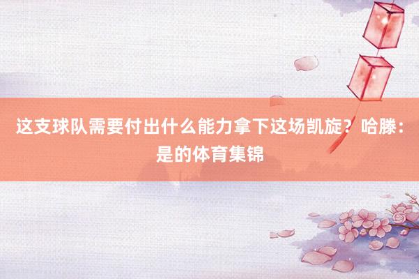 这支球队需要付出什么能力拿下这场凯旋？哈滕：是的体育集锦