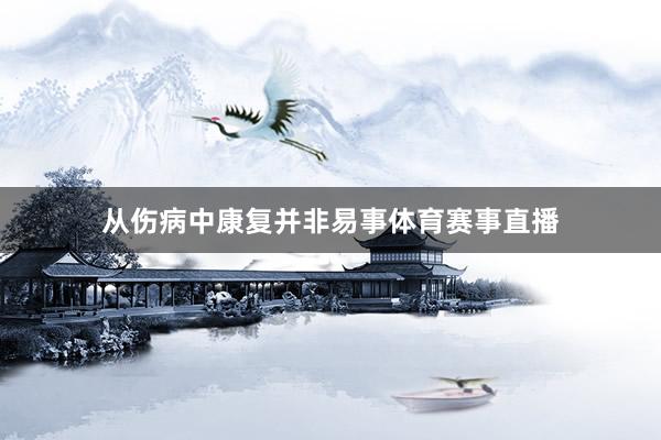 从伤病中康复并非易事体育赛事直播