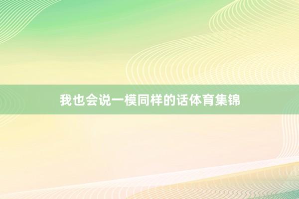我也会说一模同样的话体育集锦