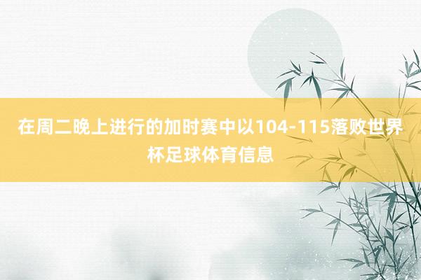 在周二晚上进行的加时赛中以104-115落败世界杯足球体育信息