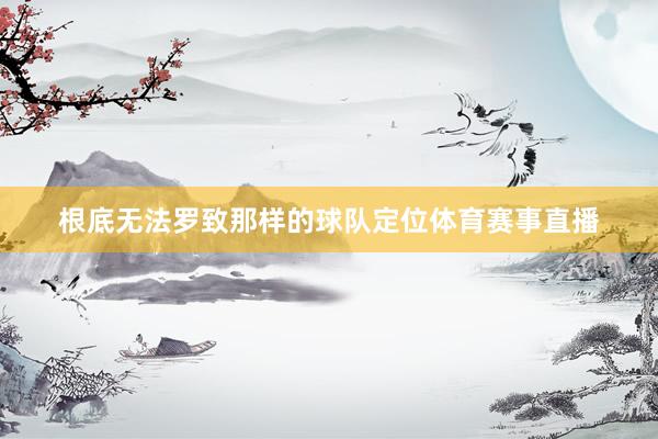 根底无法罗致那样的球队定位体育赛事直播