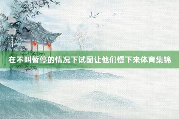 在不叫暂停的情况下试图让他们慢下来体育集锦
