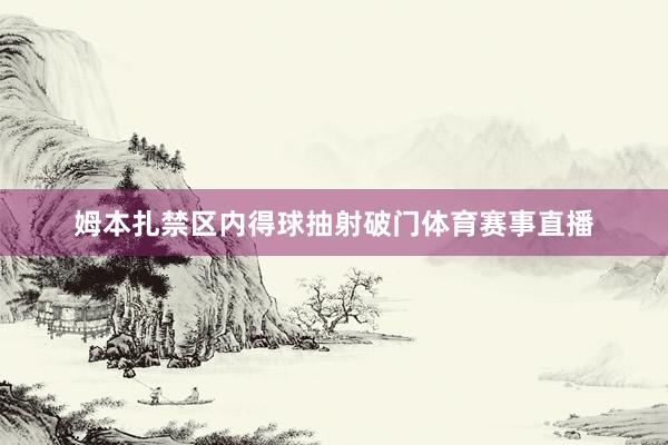 姆本扎禁区内得球抽射破门体育赛事直播