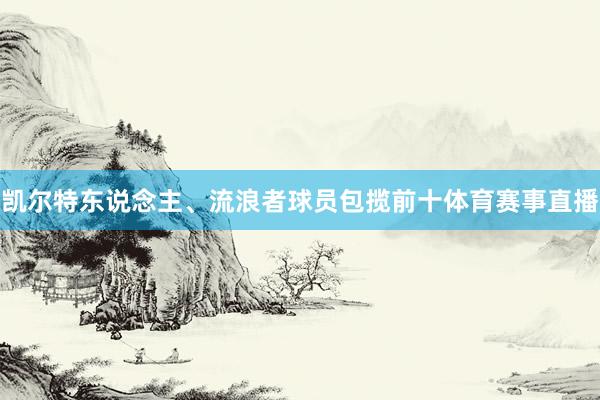 凯尔特东说念主、流浪者球员包揽前十体育赛事直播