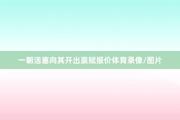 一朝活塞向其开出禀赋报价体育录像/图片