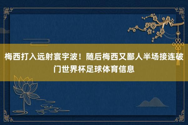 梅西打入远射寰宇波!随后梅西又鄙人半场接连破门世界杯足球体育信息